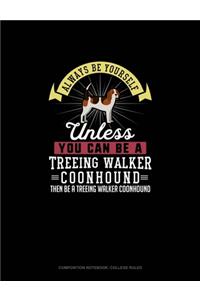 Always Be Yourself Unless You Can Be A Treeing Walker Coonhound Then Be A Treeing Walker Coonhound