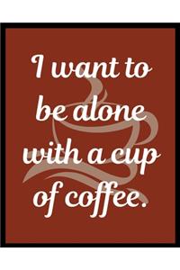 I want to be alone with a cup of coffee.