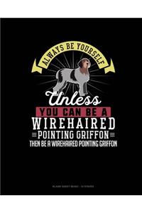 Always Be Yourself Unless You Can Be A Wirehaired Pointing Griffon Then Be A Wirehaired Pointing Griffon