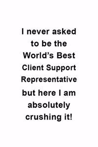 I Never Asked To Be The World's Best Client Support Representative But Here I Am Absolutely Crushing It