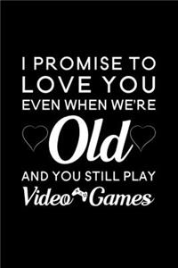 I Promise To Love You Even When We're Old And You Still Play Video Games
