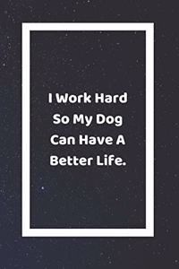 I Work Hard So My Dog Can Have A Better Life