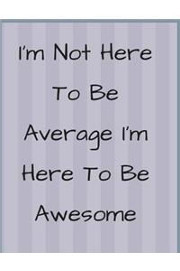I'm Not Here To Be Average I'm Here To Be Awesome