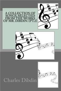 A collection of songs, selected from the works of Mr. Dibdin