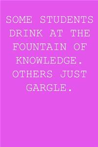 Some students drink at the fountain of knowledge. Others just gargle.