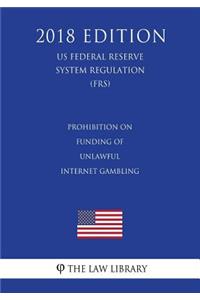 Prohibition on Funding of Unlawful Internet Gambling (US Federal Reserve System Regulation) (FRS) (2018 Edition)