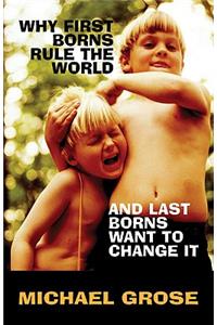 Why First-Borns Rule the World and Last-Borns Want to Change It