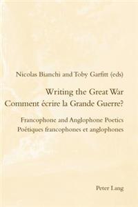 Writing the Great War / Comment écrire la Grande Guerre?: Francophone and Anglophone Poetics / Poétiques francophones et anglophones