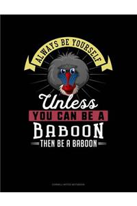 Always Be Yourself Unless You Can Be a Baboon Then Be a Baboon