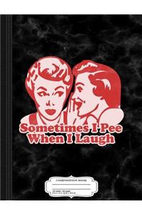 Sometimes I Pee When I Laugh Composition Notebook