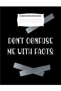 Composition Notebook Don't Confuse Me with Facts.