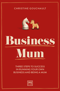 Business Mum: Three Steps to Success in Running Your Own Business and Being a Mum