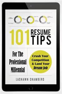 101 Resume Tips for the Professional Millennial: Crush Your Competition and Land Your Dream Job