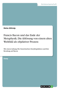 Francis Bacon und das Ende der Metaphysik. Die Ablösung von einem alten Weltbild als objektiver Prozess