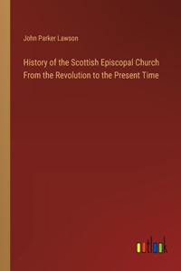 History of the Scottish Episcopal Church From the Revolution to the Present Time