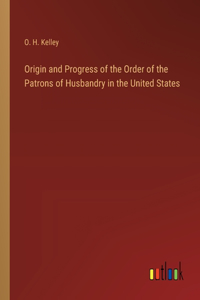 Origin and Progress of the Order of the Patrons of Husbandry in the United States