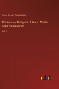 Chronicles of Dustypore. A Tale of Modern Anglo Indian Society
