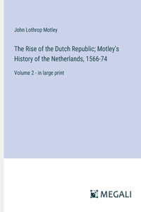 The Rise of the Dutch Republic; Motley's History of the Netherlands, 1566-74