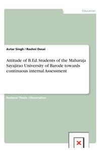 Attitude of B.Ed. Students of the Maharaja Sayajirao University of Barode towards continuous internal Assessment