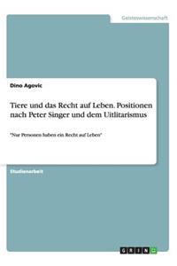 Tiere und das Recht auf Leben. Positionen nach Peter Singer und dem Uitlitarismus