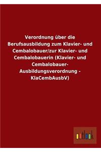 Verordnung Uber Die Berufsausbildung Zum Klavier- Und Cembalobauer/Zur Klavier- Und Cembalobauerin (Klavier- Und Cembalobauer- Ausbildungsverordnung -