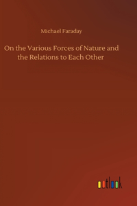 On the Various Forces of Nature and the Relations to Each Other