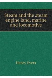 Steam and the Steam Engine Land, Marine and Locomotive