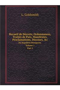 Recueil de Décrets, Ordonnances, Traités de Paix, Manifestes, Proclamations, Discours, &c De Napoléon Bonaparte. Volume 1. Part 2