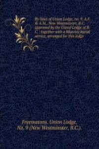 By-laws of Union Lodge, no. 9, A.F. and A.M., New Westminster, B.C. approved by the Grand Lodge of B.C.