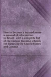 How to become a trained nurse a manual of information in detail