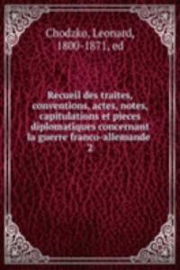 Recueil des traites, conventions, actes, notes, capitulations et pieces diplomatiques concernant la guerre franco-allemande