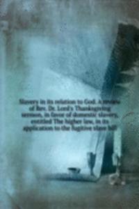 Slavery in its relation to God. A review of Rev. Dr. Lord's Thanksgiving sermon, in favor of domestic slavery, entitled The higher law, in its application to the fugitive slave bill