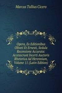 Opera, Ex Editionibus Oliveti Et Ernesti, Sedula Recensione Accurata: Accesscrunt Incerti Auctoris Rhetorica Ad Herennium, Volume 11 (Latin Edition)