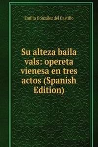 Su alteza baila vals: opereta vienesa en tres actos (Spanish Edition)