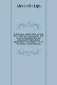 Statistik Von Amerika: Oder, Versuch Einer Historisch-Pragmatischen Und Raisonirenden Darstellung Des Politischen Und Burgerlichen Zustandes Der Neuen Staaten-Korper Von Amerika (German Edition)