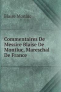 Commentaires De Messire Blaise De Montluc, Mareschal De France