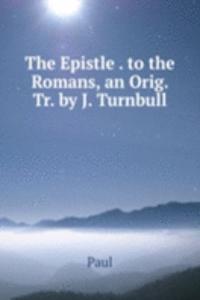 Epistle . to the Romans, an Orig. Tr. by J. Turnbull