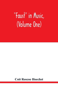 Faust in music, (Volume One) The Faust-Theme in Dramatic Music A study of the Operas, Music-Dream and Cantatas in the Faust-Theme