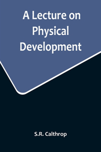 Lecture on Physical Development, and its Relations to Mental and Spiritual Development, delivered before the American Institute of Instruction, at their Twenty-Ninth Annual Meeting, in Norwich, Conn., August 20, 1858