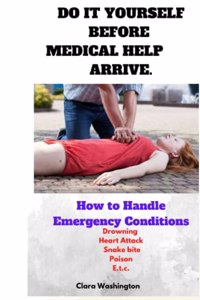 Do It Yourself Before Medical Help Arrive.: How to handle Emergency conditions