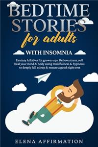 Bedtime Stories for Adults with Insomnia: Fantasy Lullabies for Grown-ups. Relieve Stress, Self Heal your Mind & Body using Mindfulness & Hypnosis to Deeply Fall Asleep & Ensure a Good Night