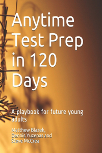 Anytime Test Prep in 120 Days: A playbook for future young adults