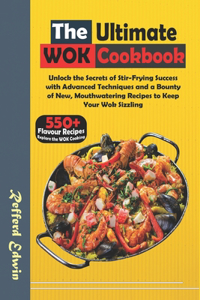 Ultimate Wok Cookbook: Unlock the Secrets of Stir-Frying Success with Advanced Techniques and a Bounty of New, Mouthwatering Recipes to Keep Your Wok Sizzling