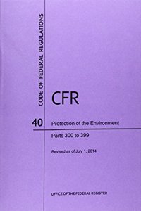 Code of Federal Regulations, Title 40, Protection of Environment, PT. 300-399, Revised as of July 1, 2014