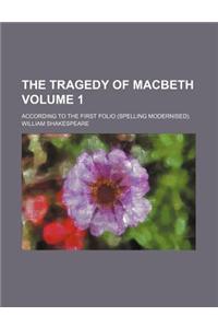 The Tragedy of Macbeth; According to the First Folio (Spelling Modernised). Volume 1