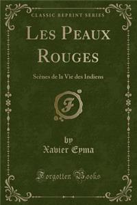 Les Peaux Rouges: Scï¿½nes de la Vie Des Indiens (Classic Reprint)
