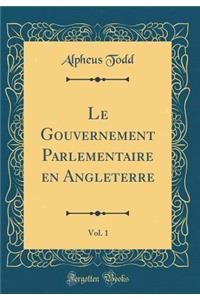 Le Gouvernement Parlementaire En Angleterre, Vol. 1 (Classic Reprint)