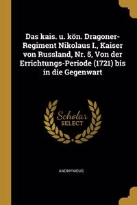 Das kais. u. kön. Dragoner-Regiment Nikolaus I., Kaiser von Russland, Nr. 5, Von der Errichtungs-Periode (1721) bis in die Gegenwart