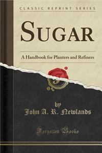Sugar: A Handbook for Planters and Refiners (Classic Reprint)