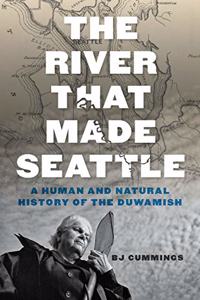 River That Made Seattle: A Human and Natural History of the Duwamish